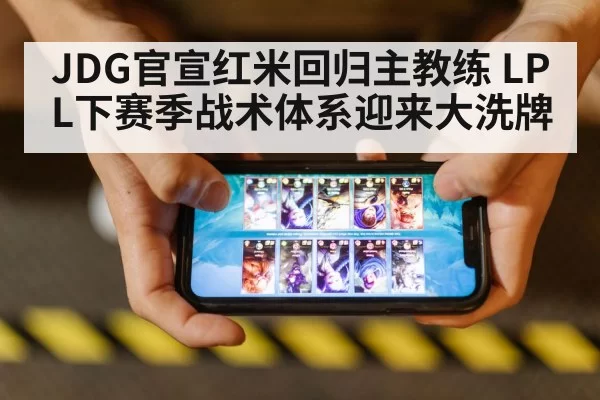 JDG官宣红米回归主教练 LPL下赛季战术体系迎来大洗牌